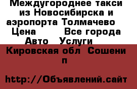 Междугороднее такси из Новосибирска и аэропорта Толмачево. › Цена ­ 14 - Все города Авто » Услуги   . Кировская обл.,Сошени п.